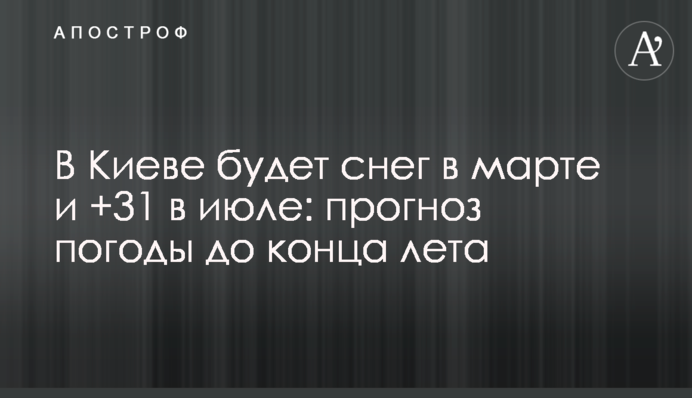 У Києві буде сніг у березні та +30 у липні: прогноз погоди до кінця літа