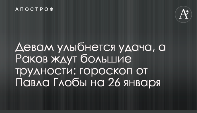 Девам улыбнется удача, а Раков ждут большие трудности: гороскоп от Павла Глобы на 26 января