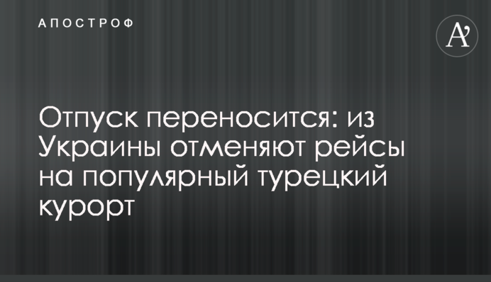Відпустка переноситься: з України скасовують рейси на популярний турецький курорт
