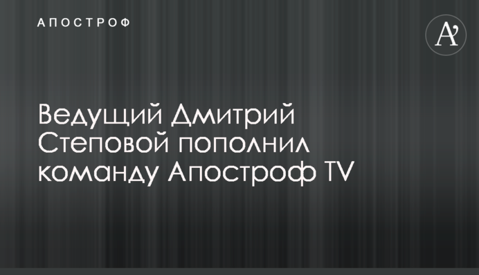 Ведущий Дмитрий Степовой пополнил команду Апостроф TV