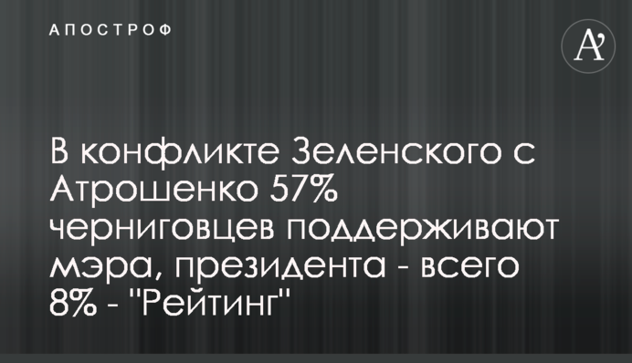 В конфликте Зеленского с Атрошенко 57% черниговцев поддерживают мэра, президента - всего 8% - 