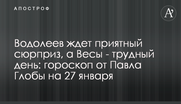 Водоліїв чекає приємний сюрприз, а Терези - важкий день: гороскоп від Павла Глоби на 27 січня