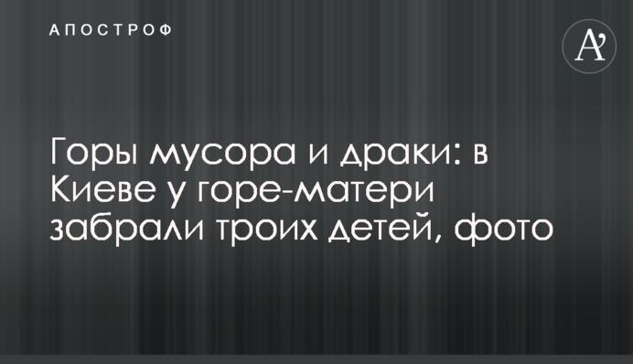 Гори сміття та бійки: в Києві у горе-матері забрали трьох дітей, фото