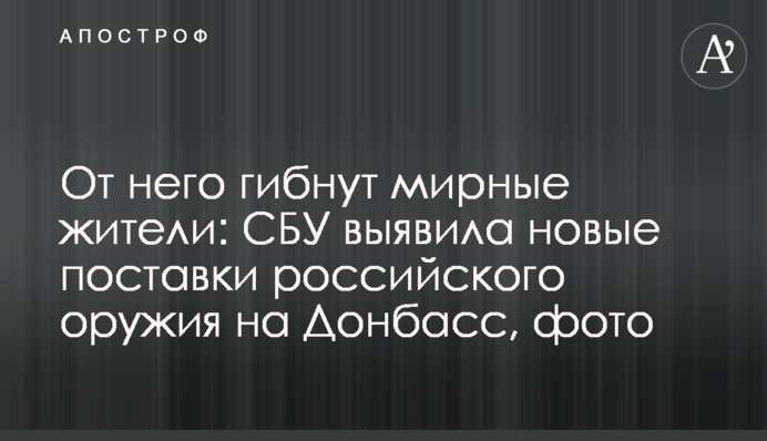 От него гибнут мирные жители: СБУ выявила новые поставки российского оружия на Донбасс, фото