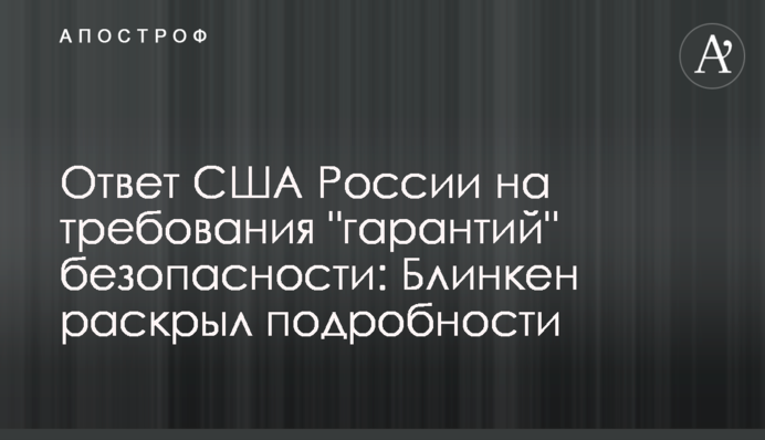 Відповідь США Росії на вимоги "гарантій" безпеки: Блінкен розкрив подробиці