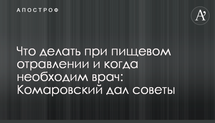 Что делать при пищевом отравлении и когда необходим врач: Комаровский дал советы