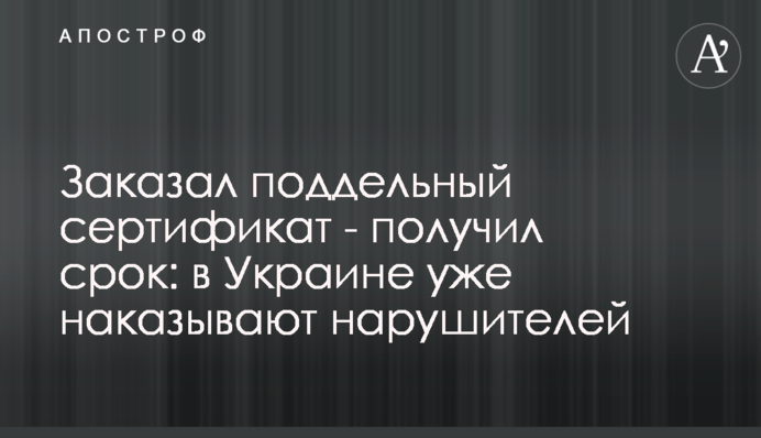 Заказал поддельный сертификат – получил срок: в Украине уже наказывают нарушителей