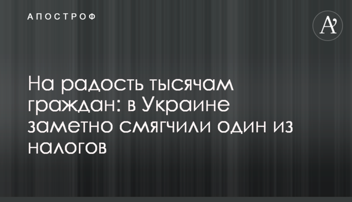 На радость тысячам граждан: в Украине заметно смягчили один из налогов