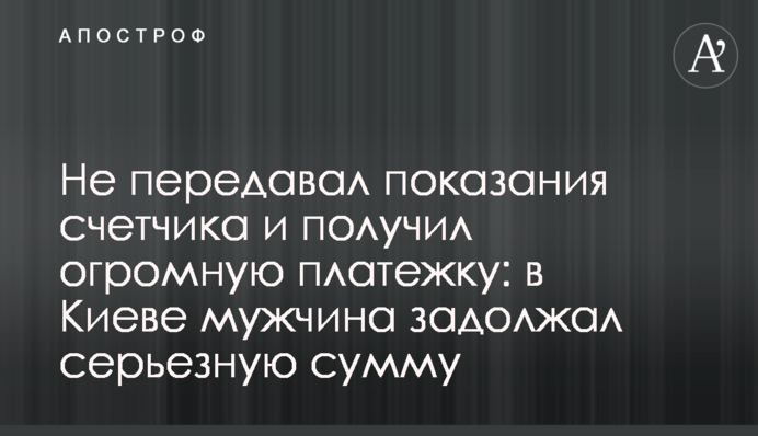Не передавав показники лічильника та отримав величезну платіжку: у Києві чоловік заборгував серйозну суму
