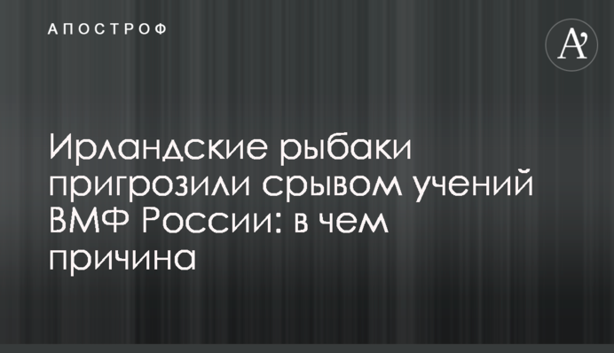 Ірландські рибалки пригрозили зривом навчань ВМФ Росії: у чому причина