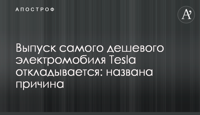 Випуск найдешевшого електромобіля Tesla відкладається: названа причина