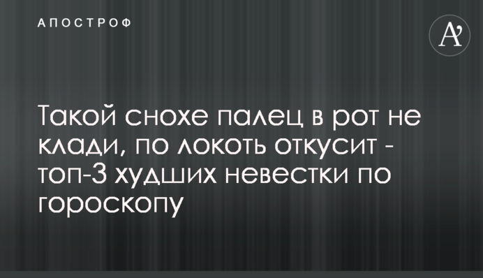 Такой снохе палец в рот не клади, по локоть откусит - топ-3 худших невестки по гороскопу