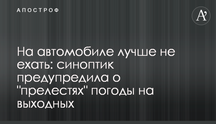 На автомобиле лучше не ехать: синоптик предупредила о "прелестях" погоды на выходных