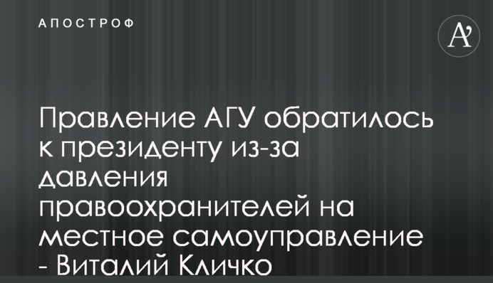 Правління АМУ звернулося до президента через тиск правоохоронців на місцеве самоврядування - Віталій Кличко