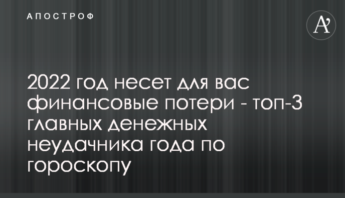 2022 рік принесе вам фінансові втрати - топ-3 головних фінансових невдахи року по гороскопу