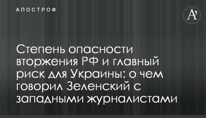 Ступінь небезпеки вторгнення РФ та головний ризик для України: про що говорив Зеленський із західними журналістами