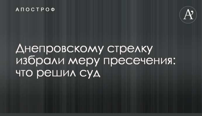Дніпровському стрілку обрали запобіжний захід: що вирішив суд