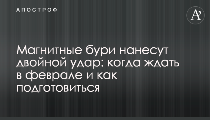 Магнітні бурі завдадуть подвійного удару: коли чекати у лютому і як підготуватися