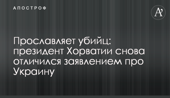 Прославляет убийц: президент Хорватии снова отличился заявлением про Украину