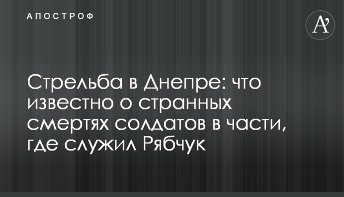 Стрельба в Днепре: что известно о странных смертях солдат в части, где служил Рябчук