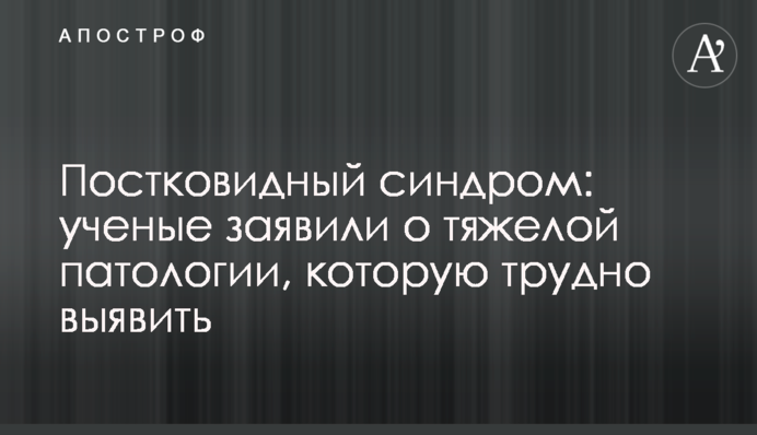 Постковидный синдром: ученые заявили о тяжелой патологии, которую трудно выявить