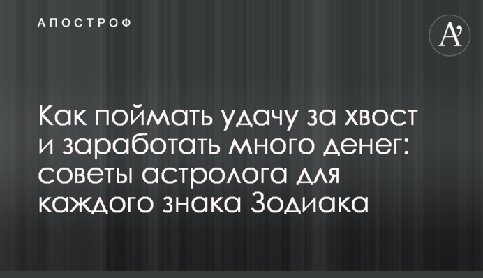 Как поймать удачу за хвост и заработать много денег: советы астролога для каждого знака Зодиака