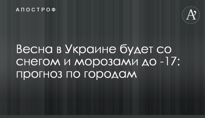 Весна в Україні буде зі снігом та морозами до -17: прогноз по містах