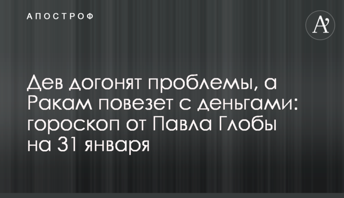 Дів наздоженуть проблеми, а Ракам пощастить із грошима: гороскоп від Павла Глоби на 31 січня