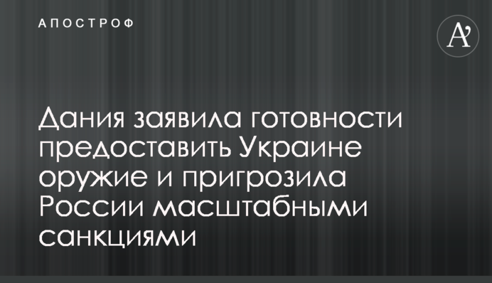 Данія заявила про готовність надати Україні зброю і пригрозила Росії масштабними санкціями