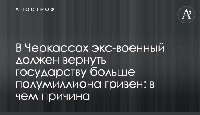 В Черкассах экс-военный должен вернуть государству больше полумиллиона гривен: в чем причина
