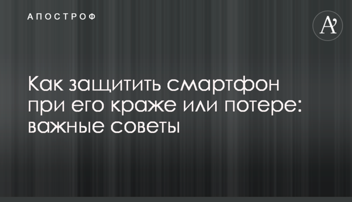 Как защитить смартфон при его краже или потере: важные советы