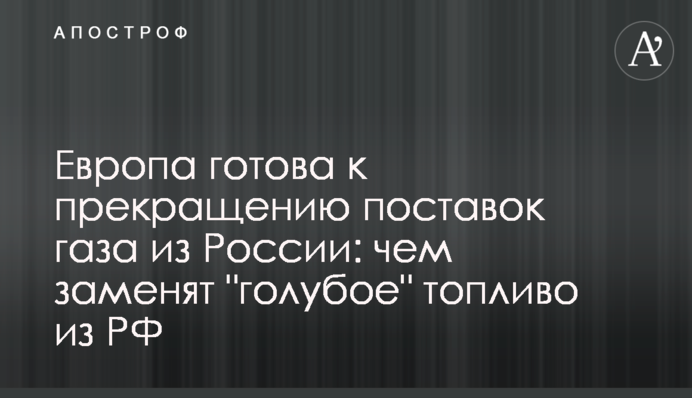Європа готова до припинення постачання газу з Росії: чим замінять 