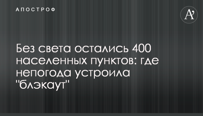 Без света остались 400 населенных пунктов: где непогода устроила 