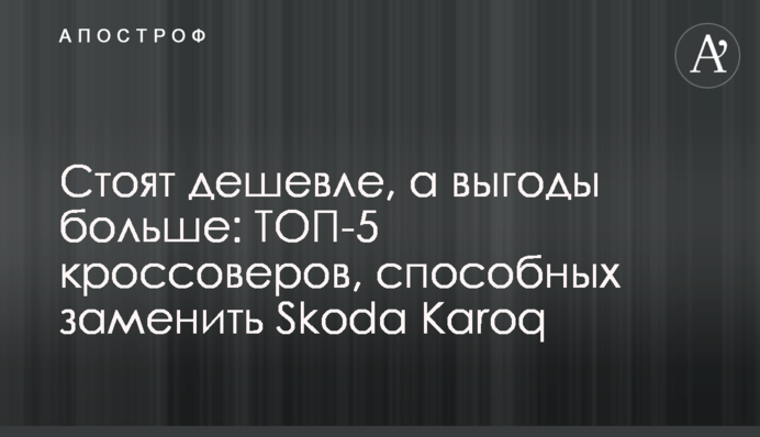 Цена меньше, а выгоды больше: ТОП-5 кроссоверов, способных заменить Skoda Karoq