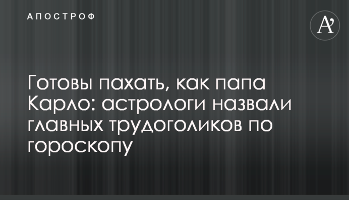 Готові орати, як тато Карло: астрологи назвали головних трудоголіків з гороскопу