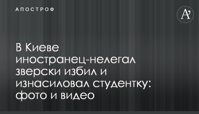 В Киеве иностранец-нелегал зверски избил и изнасиловал студентку: фото и видео