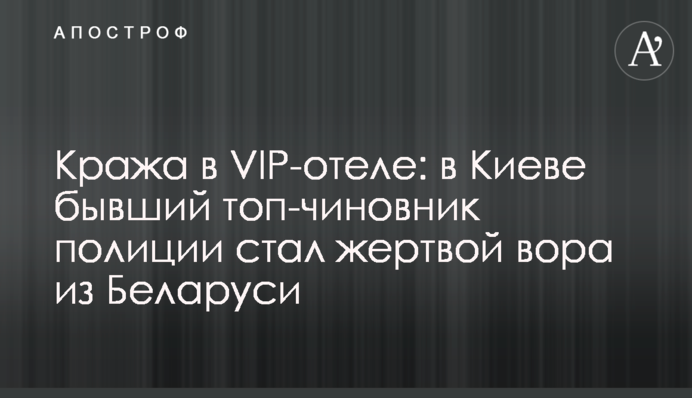 Крадіжка у VIP-готелі: у Києві колишній топ-чиновник поліції став жертвою злодія з Білорусі