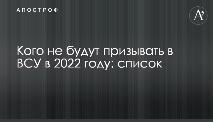 Кого не закликатимуть до ЗСУ у 2022 році: список