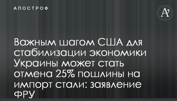 Важным шагом США для стабилизации экономики Украины может стать отмена 25% пошлины на импорт стали: заявление ФРУ