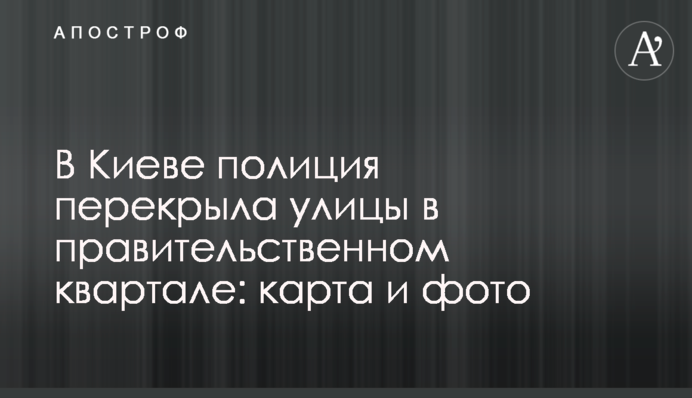 У Києві поліція перекрила вулиці в урядовому кварталі: карта, фото і відео