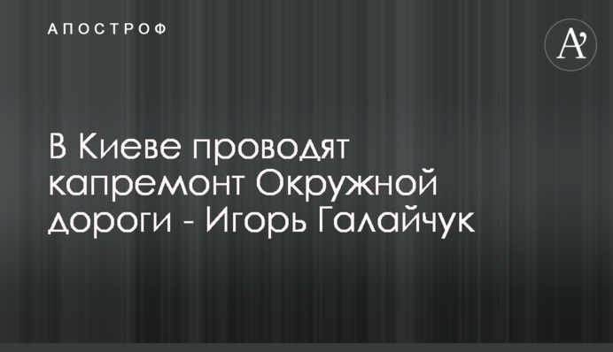 У Києві проводять капремонт Кільцевої дороги - Ігор Галайчук