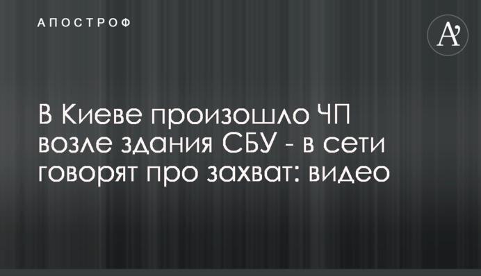 В Киеве произошло ЧП возле здания СБУ - в сети говорят про захват: видео