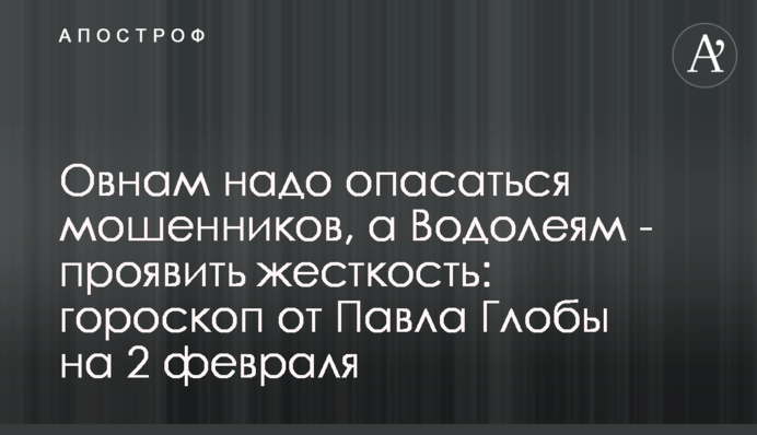 Овнам треба побоюватися шахраїв, а Водоліям – виявити жорсткість: гороскоп від Павла Глоби на 2 лютого