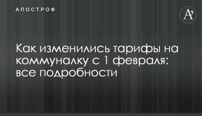 Как изменились тарифы на коммуналку с 1 февраля: все подробности