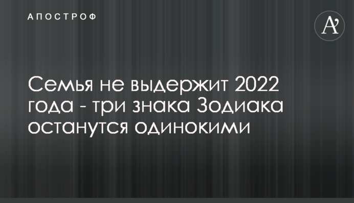 Сім'я не витримає 2022 року - три знаки Зодіаку залишаться самотніми