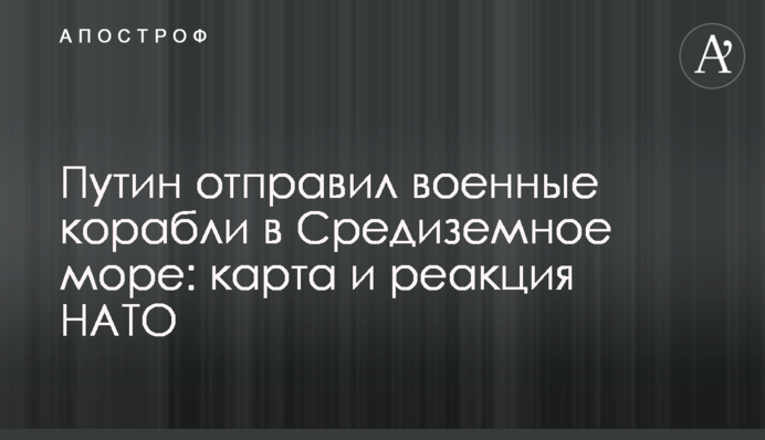Путін відправив військові кораблі до Середземного моря: карта та реакція НАТО