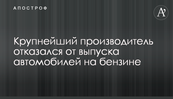 Найбільший виробник відмовився від випуску автомобілів на бензині