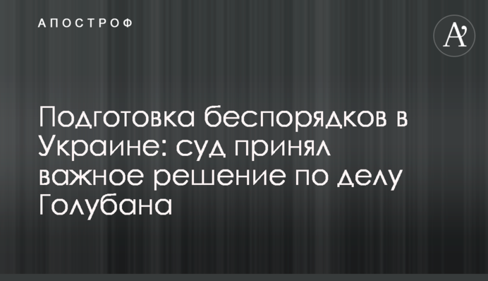 Підготовка заворушень в Україні: суд ухвалив важливе рішення у справі Голубана