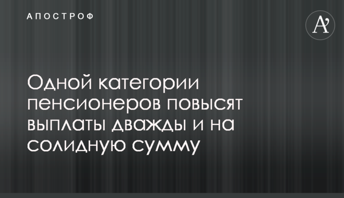 Одной категории пенсионеров повысят выплаты дважды и на солидную сумму