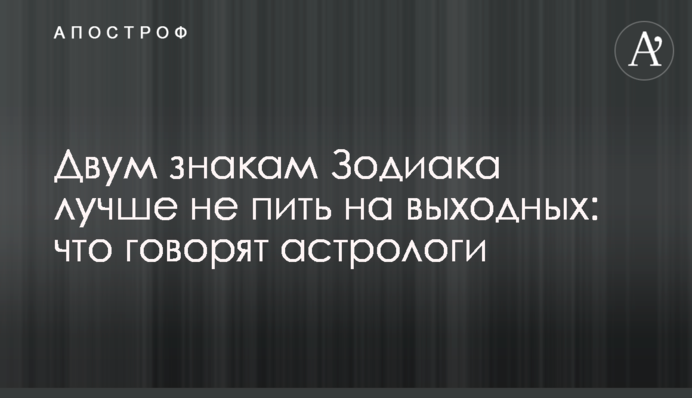 Двом знакам Зодіаку краще не пити на вихідних: що кажуть астрологи